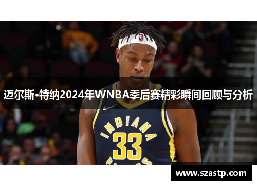 迈尔斯·特纳2024年WNBA季后赛精彩瞬间回顾与分析